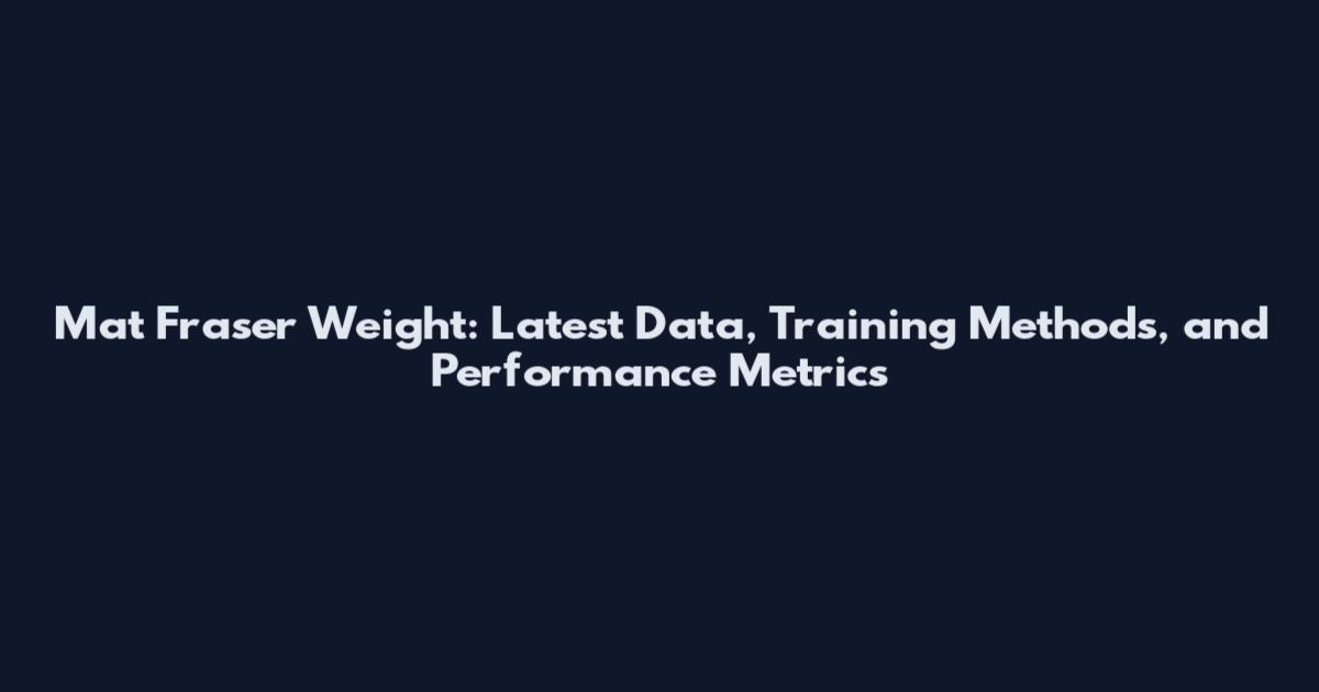 Mat Fraser Weight: Latest Data, Training Methods, and Performance Metrics