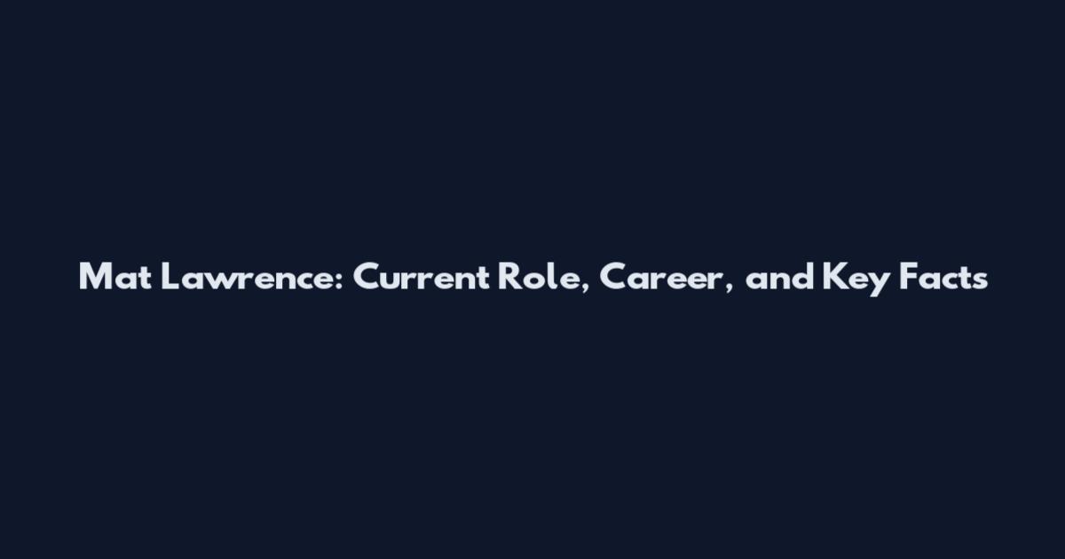 Mat Lawrence: Current Role, Career, and Key Facts
