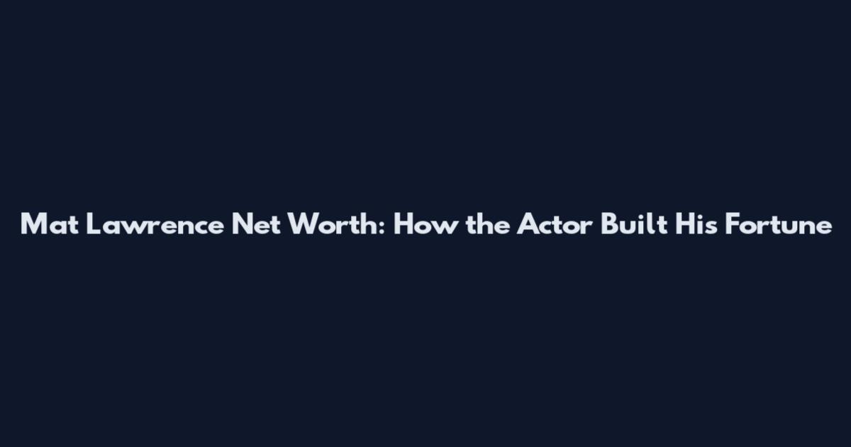 Mat Lawrence Net Worth: How the Actor Built His Fortune