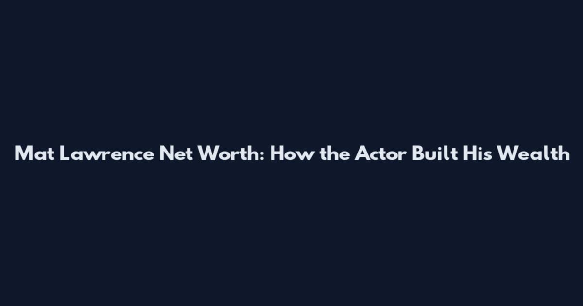 Mat Lawrence Net Worth: How the Actor Built His Wealth