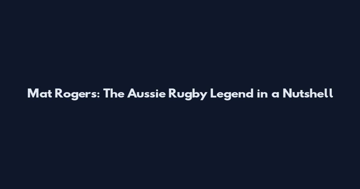 Mat Rogers: The Aussie Rugby Legend in a Nutshell