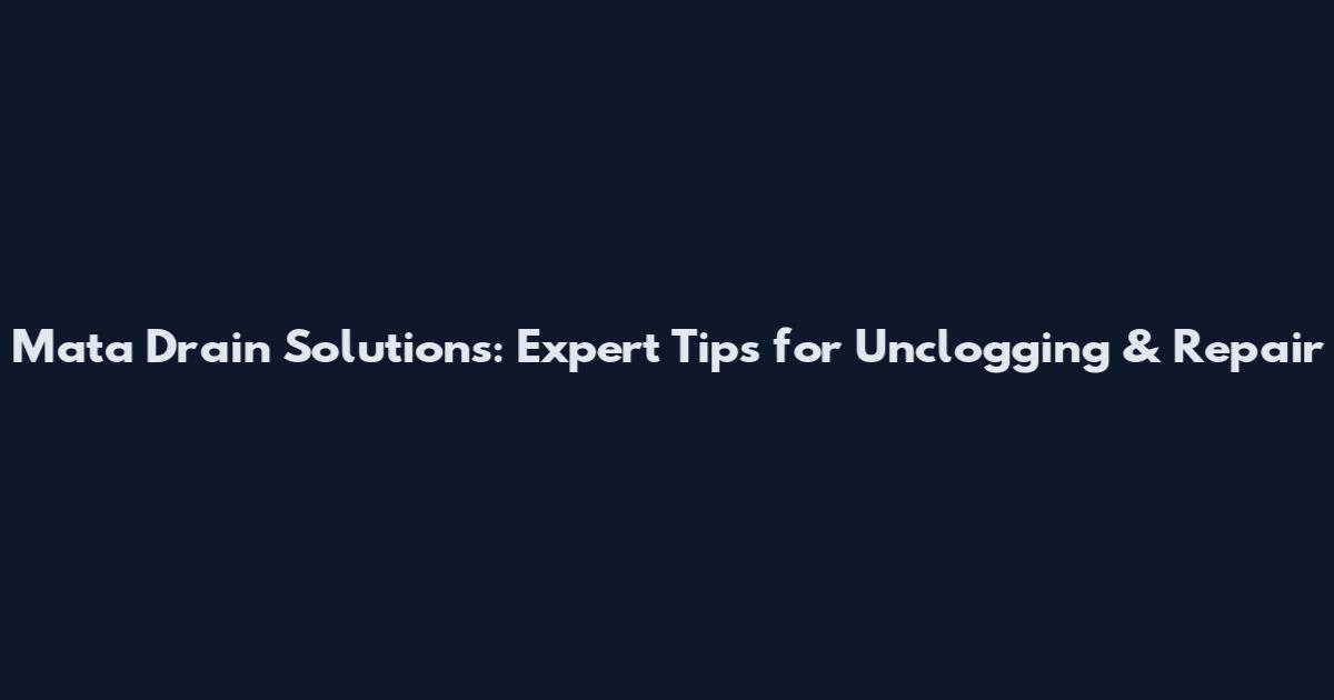 Mata Drain Solutions: Expert Tips for Unclogging & Repair