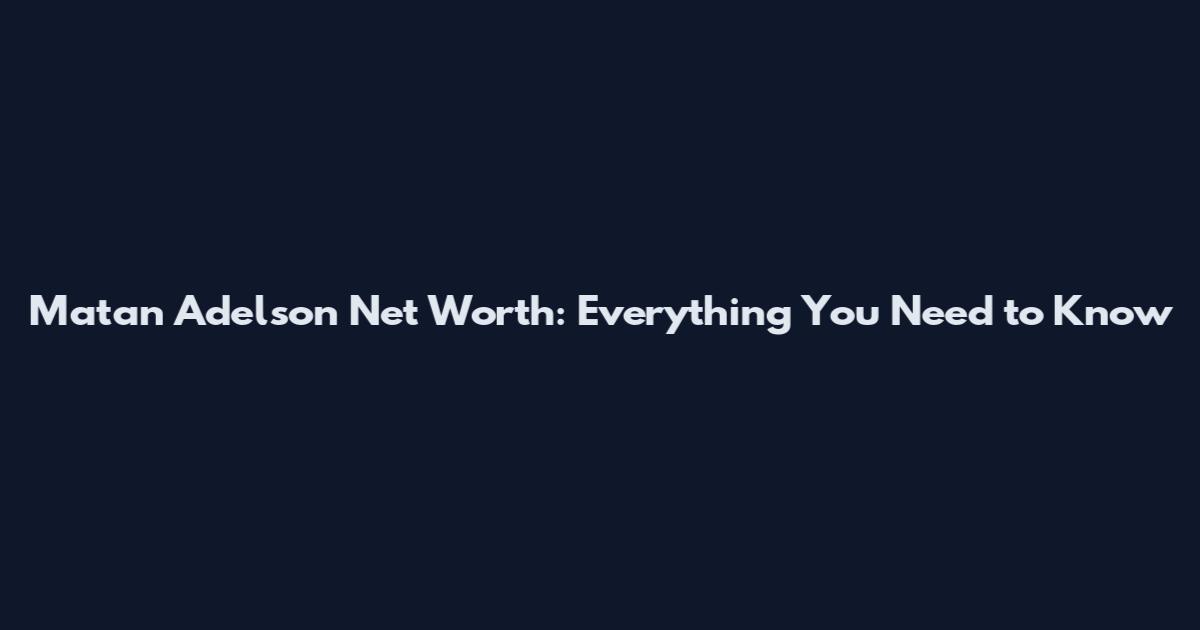 Matan Adelson Net Worth: Everything You Need to Know