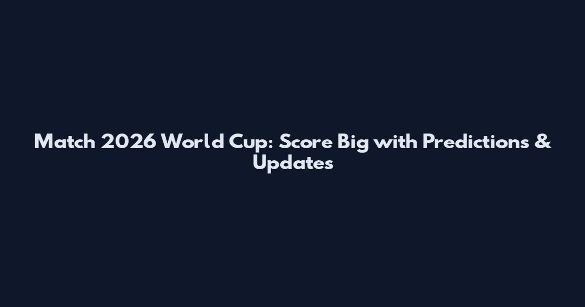 Match 2026 World Cup: Score Big with Predictions & Updates