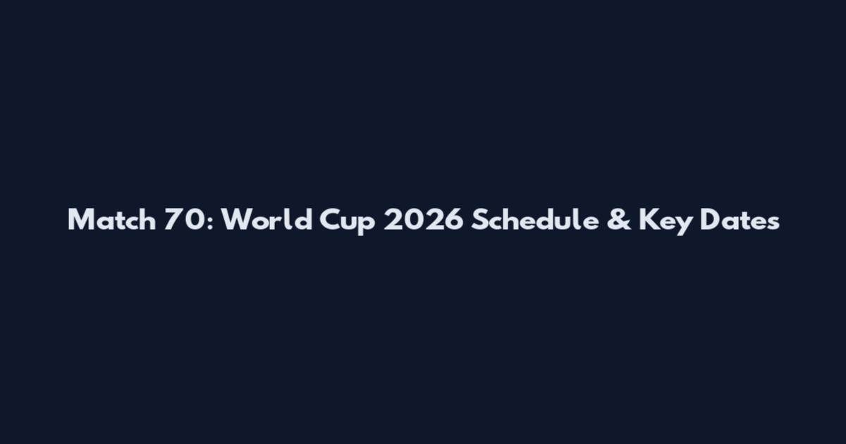 Match 70: World Cup 2026 Schedule & Key Dates