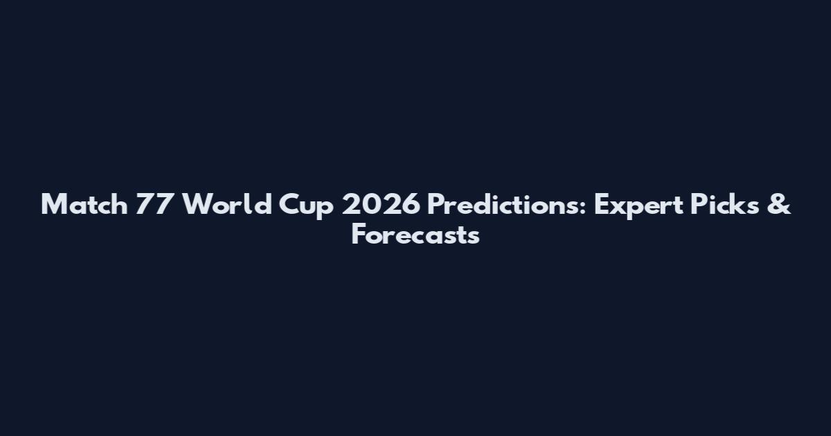Match 77 World Cup 2026 Predictions: Expert Picks & Forecasts