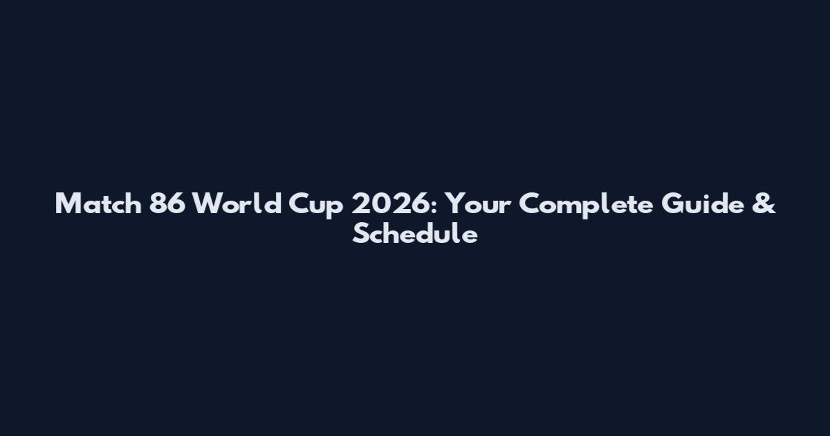 Match 86 World Cup 2026: Your Complete Guide & Schedule