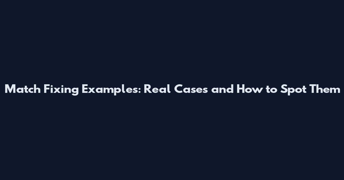 Match Fixing Examples: Real Cases and How to Spot Them