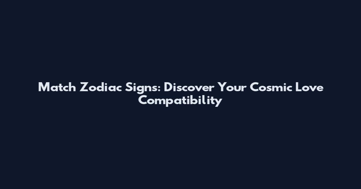 Match Zodiac Signs: Discover Your Cosmic Love Compatibility