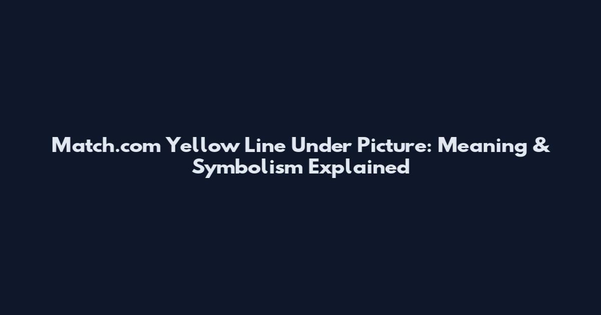 Match.com Yellow Line Under Picture: Meaning & Symbolism Explained