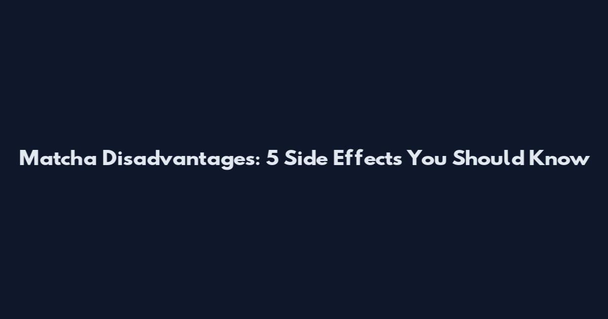 Matcha Disadvantages: 5 Side Effects You Should Know