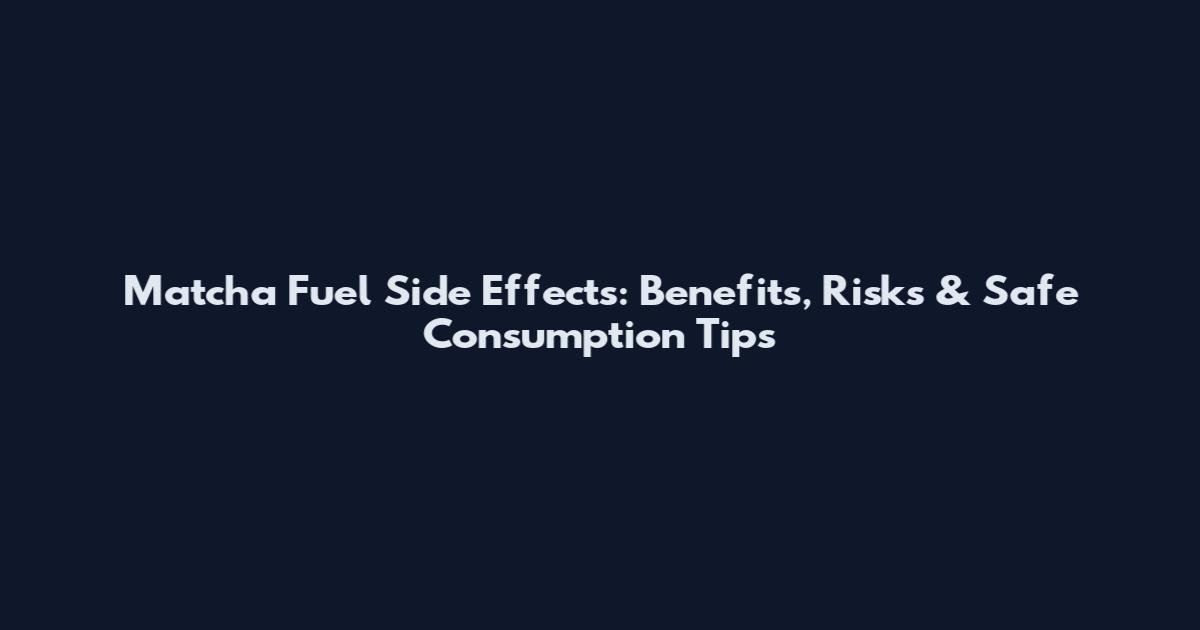 Matcha Fuel Side Effects: Benefits, Risks & Safe Consumption Tips