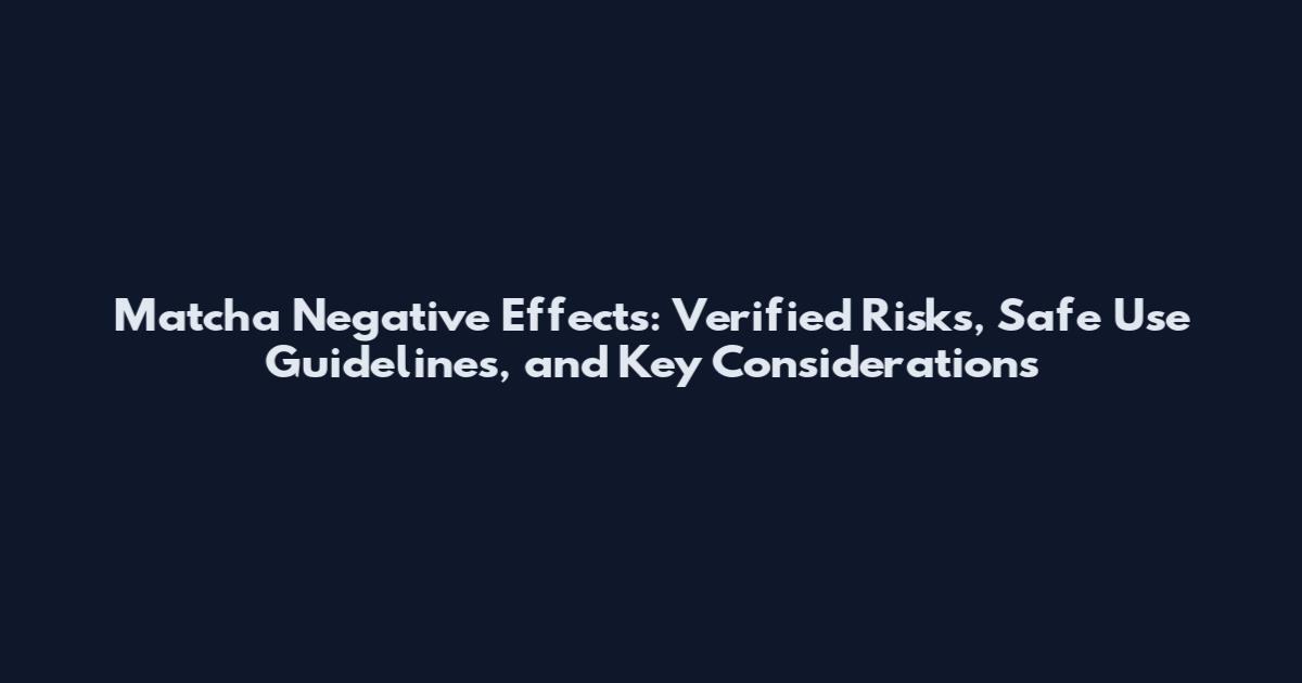 Matcha Negative Effects: Verified Risks, Safe Use Guidelines, and Key Considerations