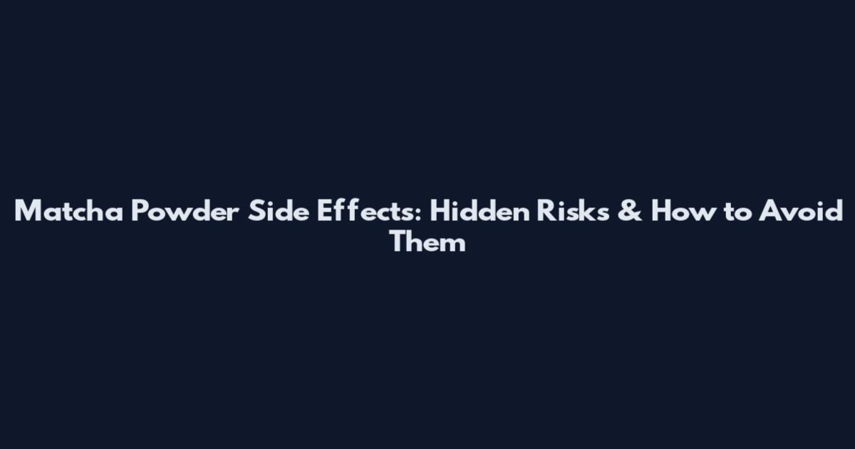 Matcha Powder Side Effects: Hidden Risks & How to Avoid Them