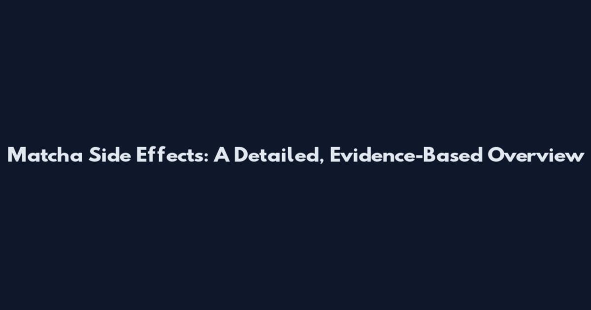 Matcha Side Effects: A Detailed, Evidence-Based Overview