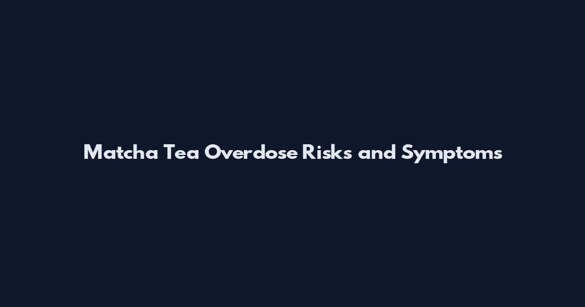 Matcha Tea Overdose Risks and Symptoms