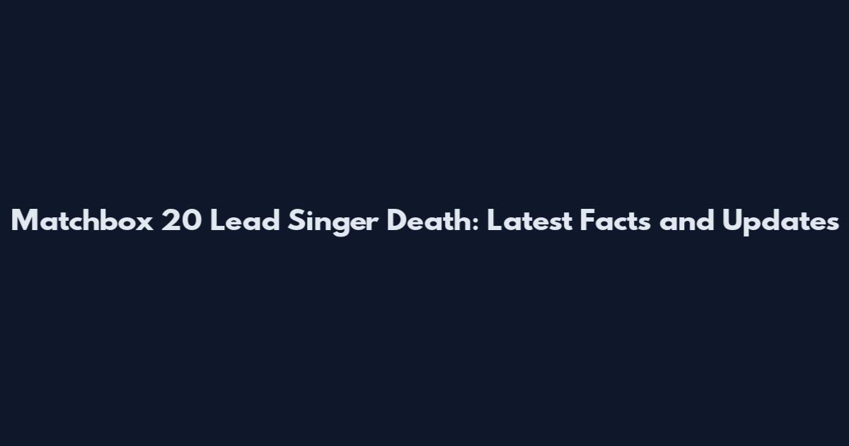 Matchbox 20 Lead Singer Death: Latest Facts and Updates