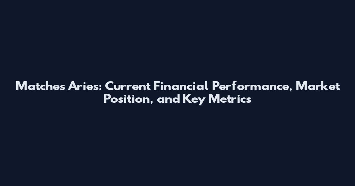 Matches Aries: Current Financial Performance, Market Position, and Key Metrics