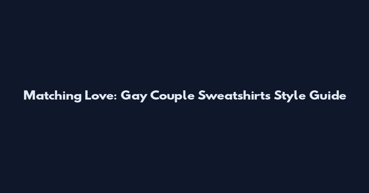 Matching Love: Gay Couple Sweatshirts Style Guide