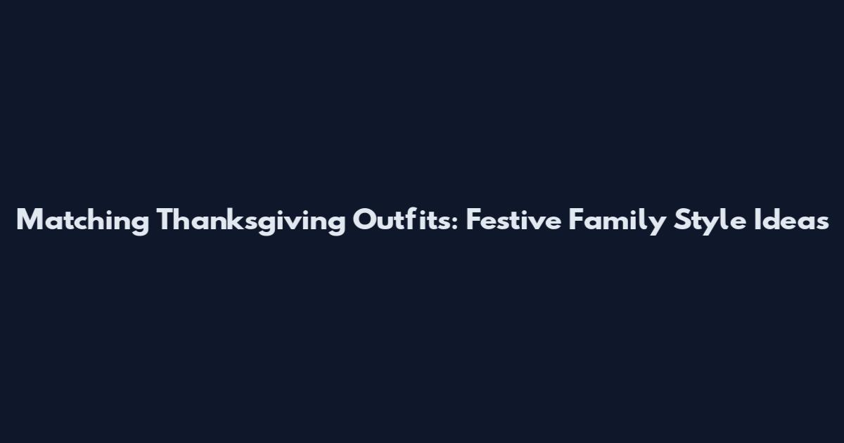 Matching Thanksgiving Outfits: Festive Family Style Ideas