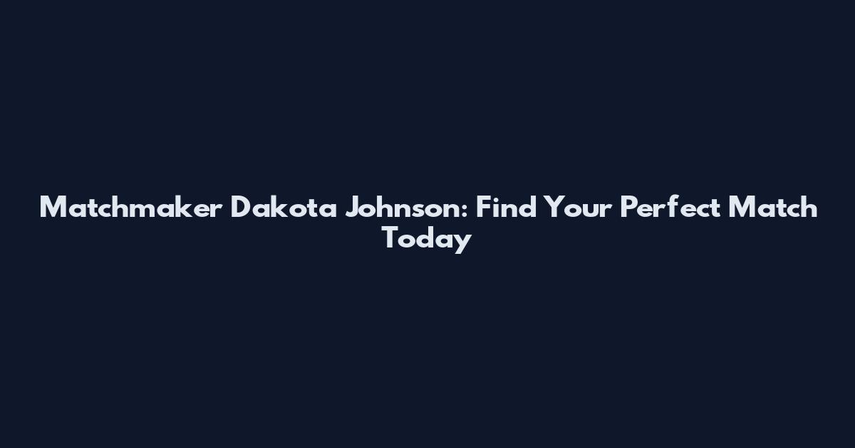 Matchmaker Dakota Johnson: Find Your Perfect Match Today