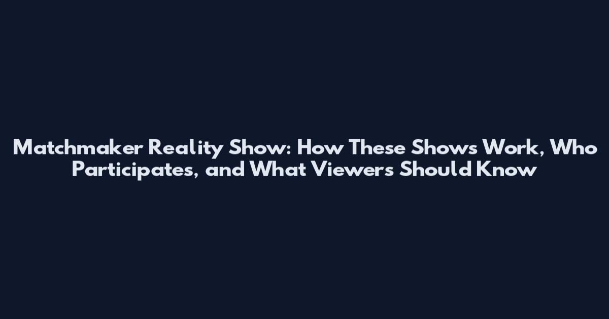 Matchmaker Reality Show: How These Shows Work, Who Participates, and What Viewers Should Know