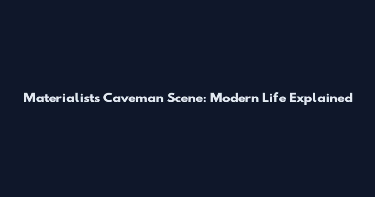 Materialists Caveman Scene: Modern Life Explained