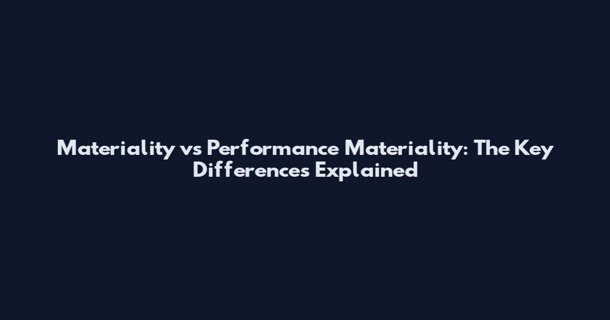 Materiality vs Performance Materiality: The Key Differences Explained
