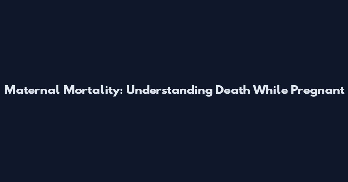 Maternal Mortality: Understanding Death While Pregnant