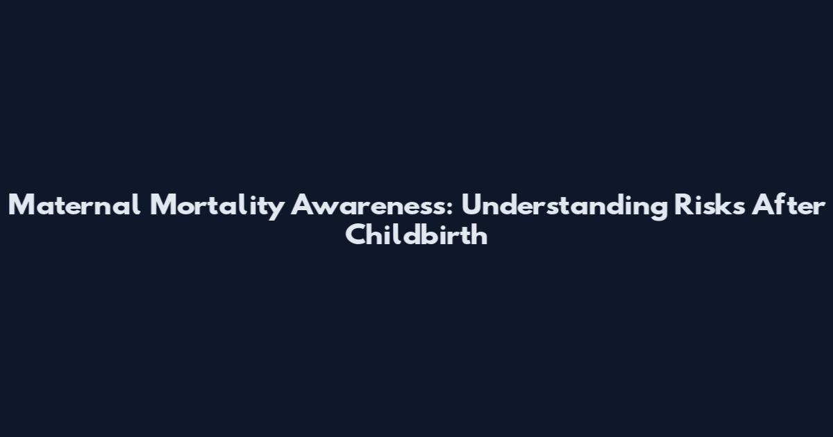 Maternal Mortality Awareness: Understanding Risks After Childbirth