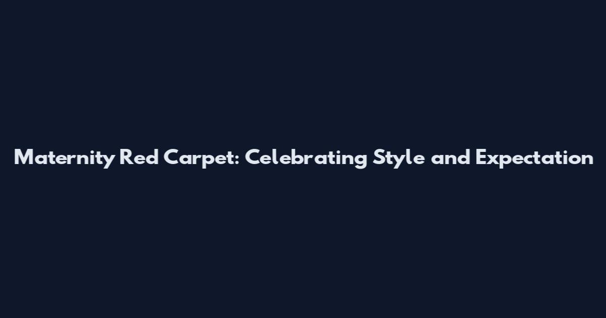 Maternity Red Carpet: Celebrating Style and Expectation