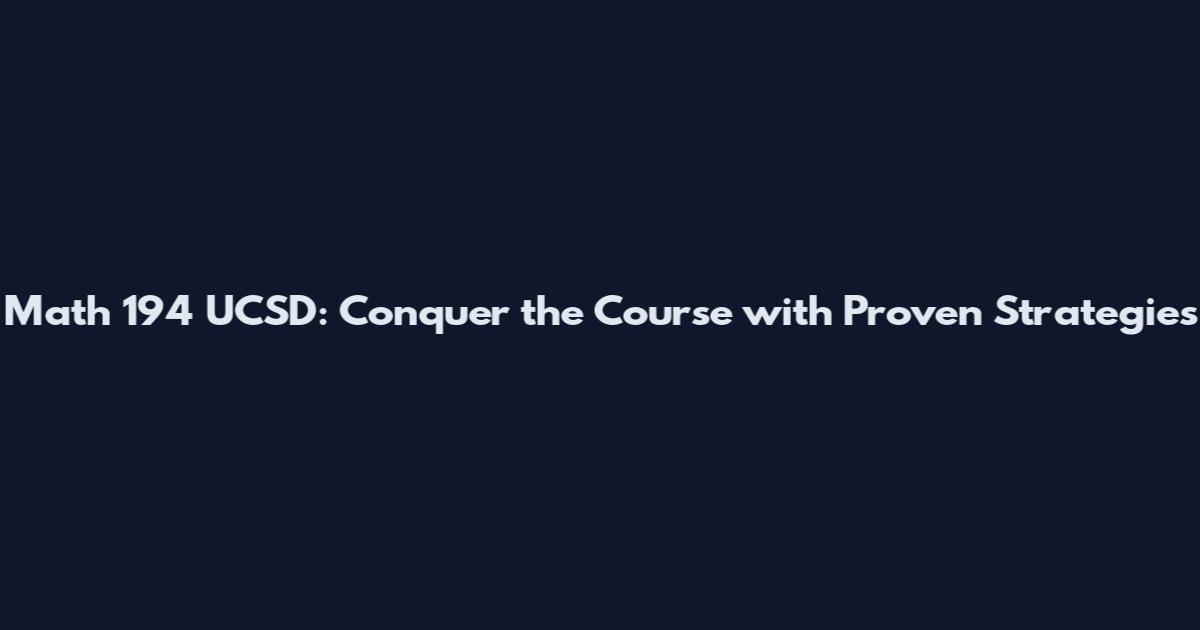 Math 194 UCSD: Conquer the Course with Proven Strategies