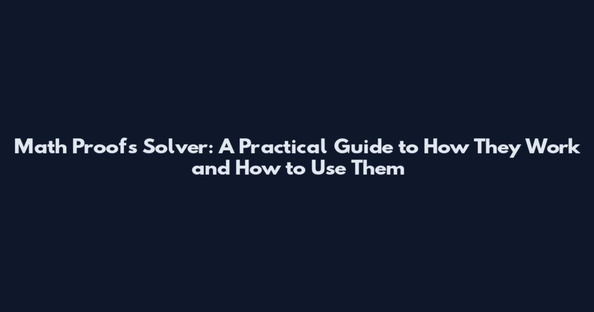 Math Proofs Solver: A Practical Guide to How They Work and How to Use Them