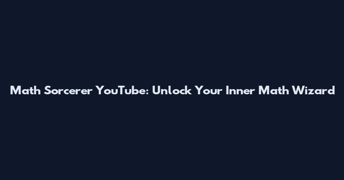 Math Sorcerer YouTube: Unlock Your Inner Math Wizard