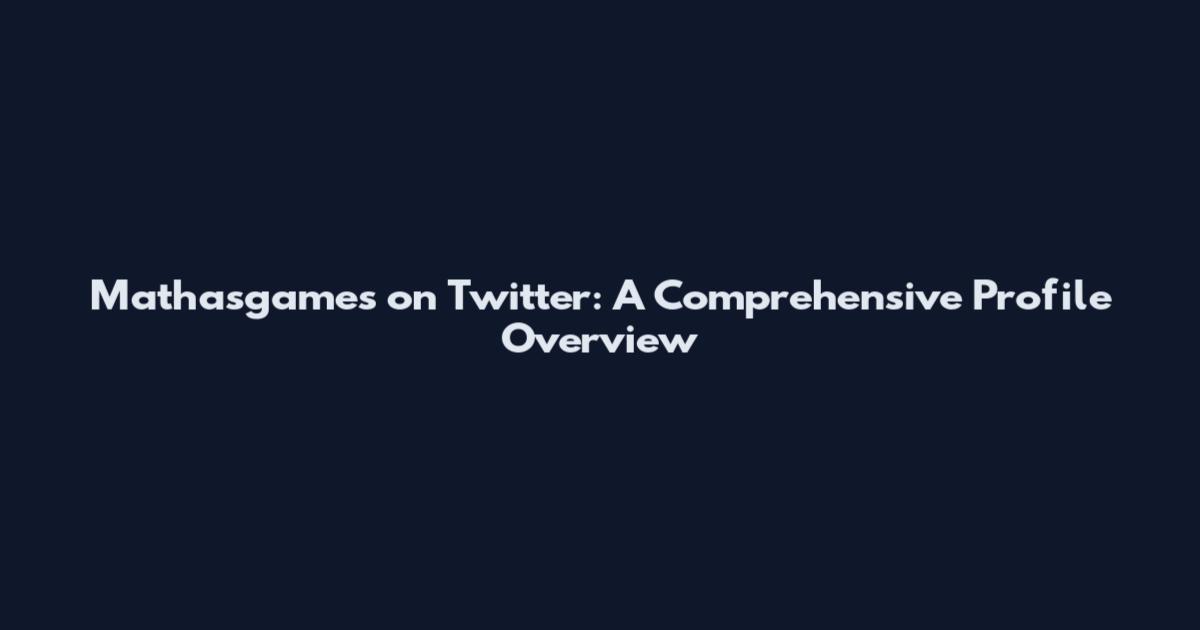Mathasgames on Twitter: A Comprehensive Profile Overview