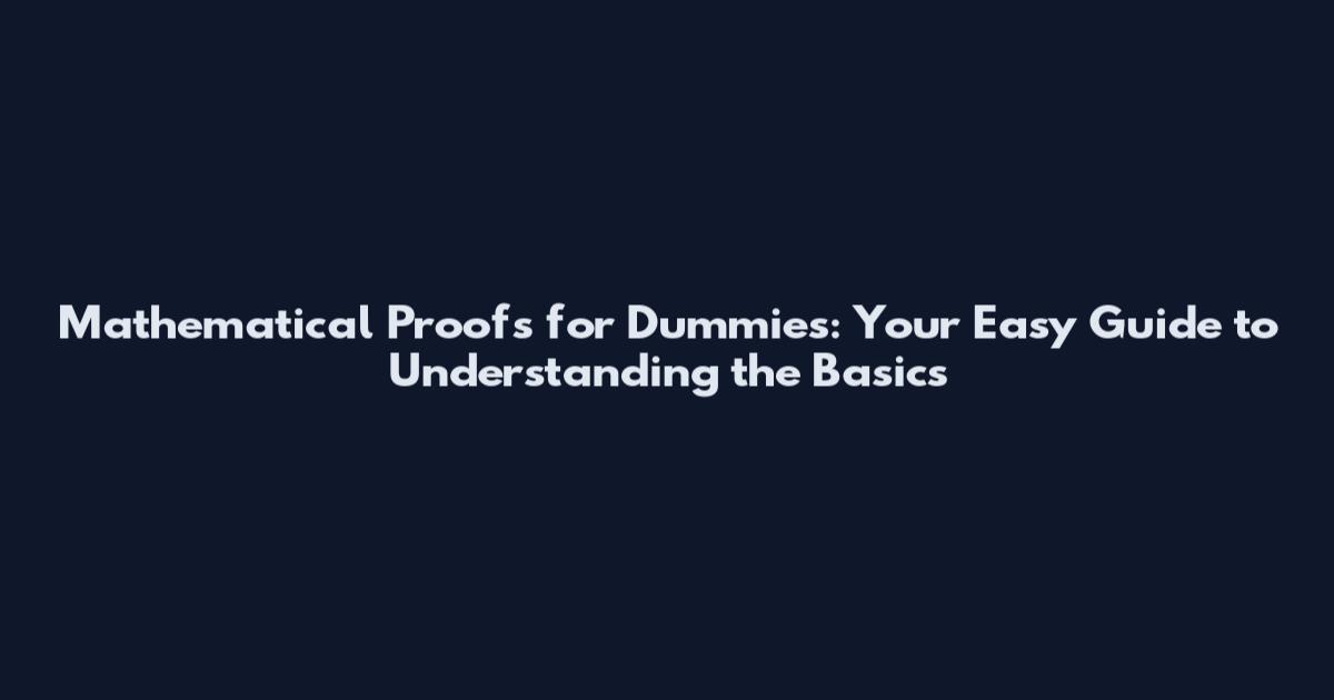 Mathematical Proofs for Dummies: Your Easy Guide to Understanding the Basics