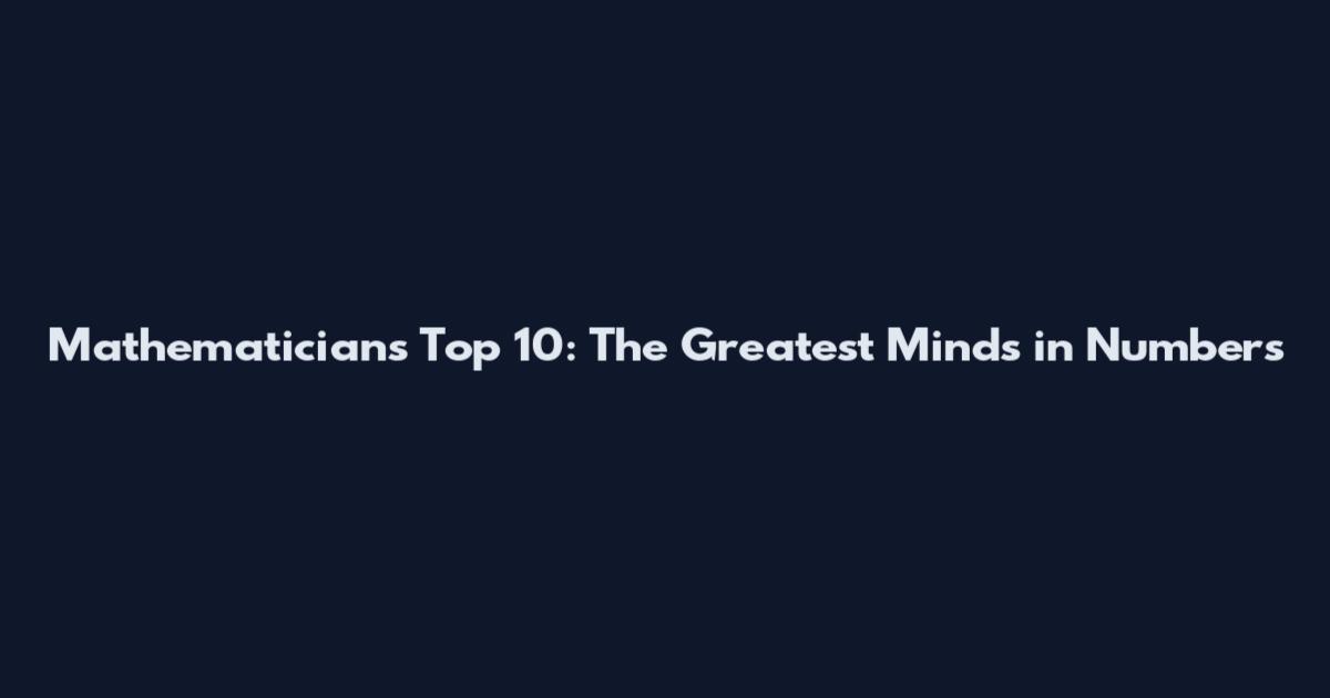 Mathematicians Top 10: The Greatest Minds in Numbers
