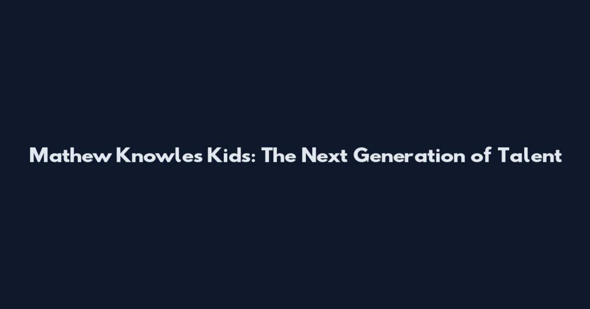 Mathew Knowles Kids: The Next Generation of Talent