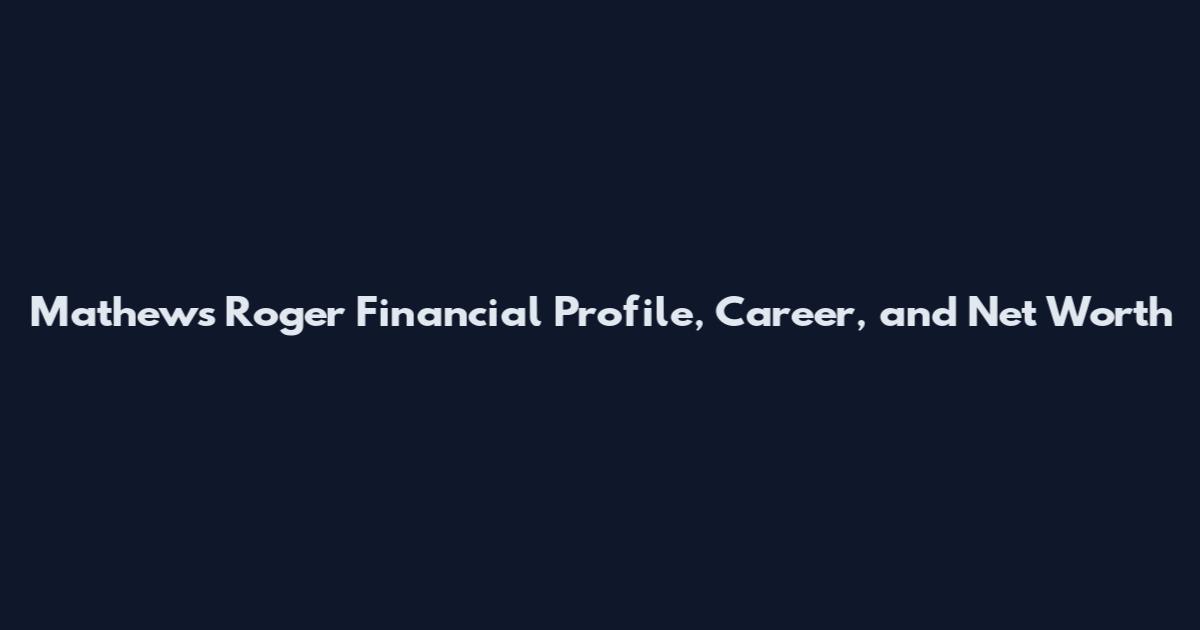 Mathews Roger Financial Profile, Career, and Net Worth