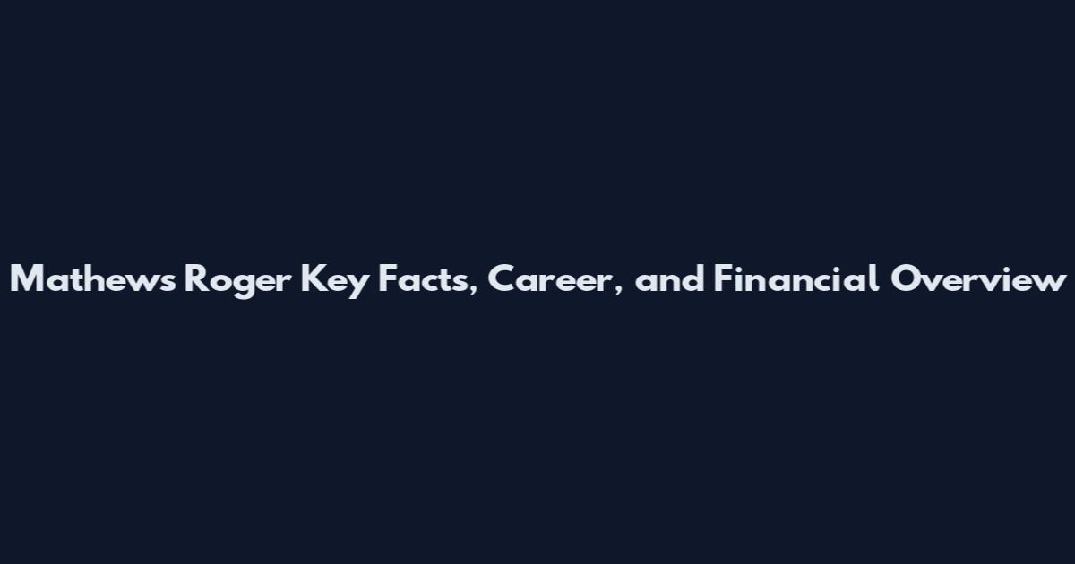 Mathews Roger Key Facts, Career, and Financial Overview