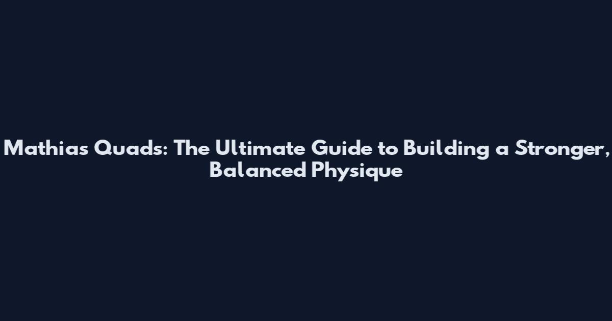 Mathias Quads: The Ultimate Guide to Building a Stronger, Balanced Physique