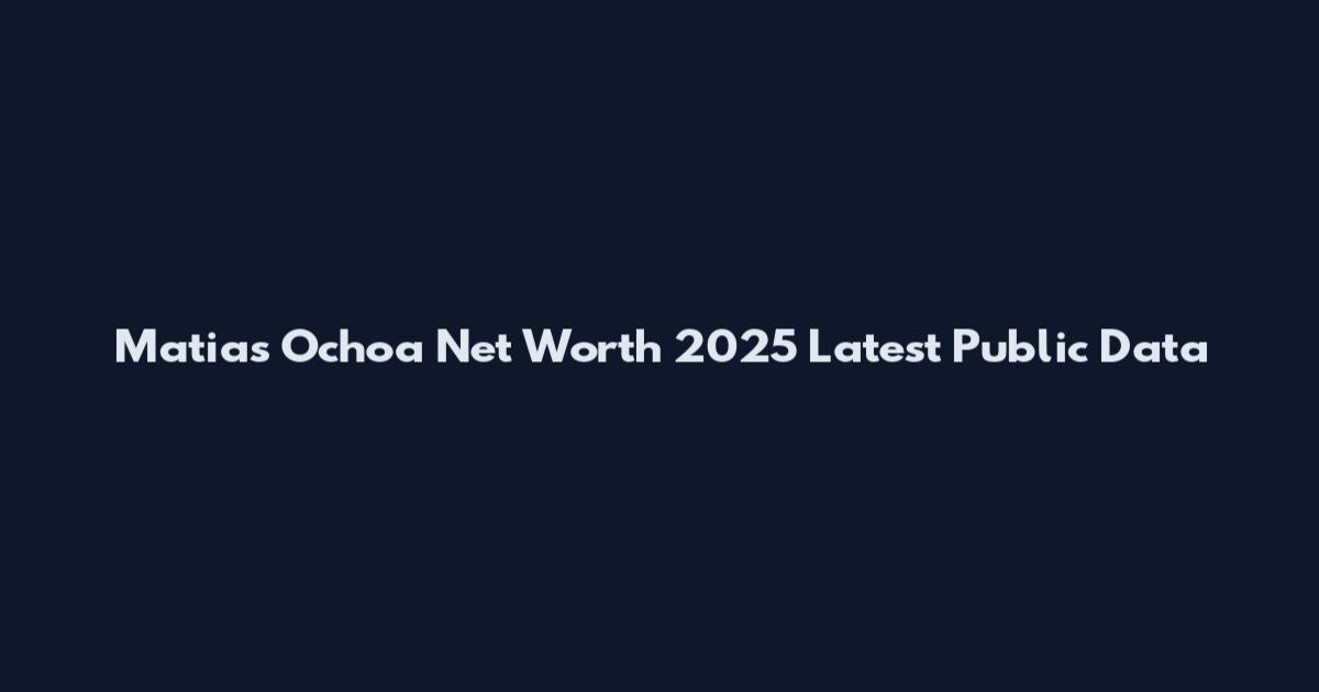 Matias Ochoa Net Worth 2025 Latest Public Data