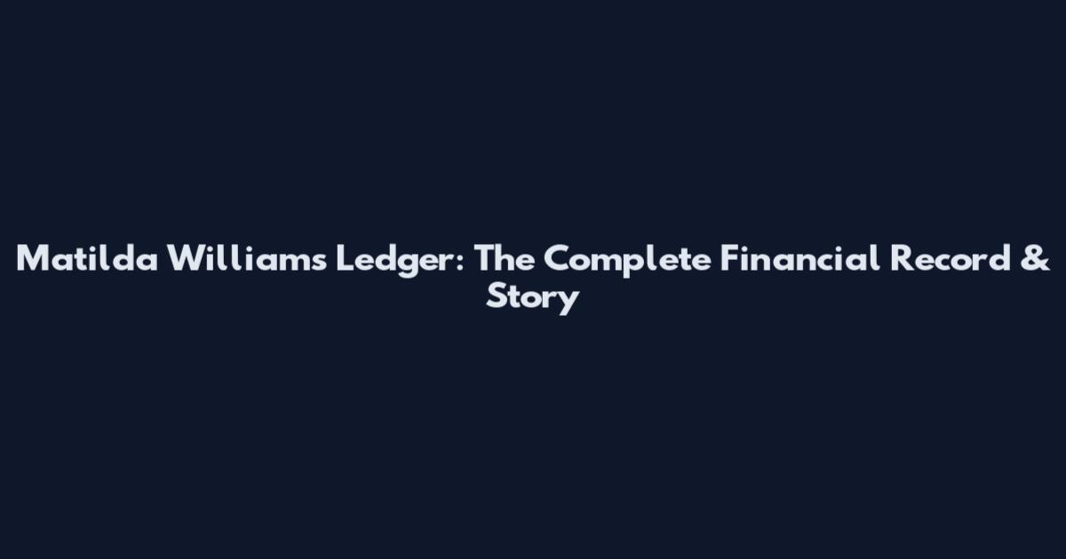 Matilda Williams Ledger: The Complete Financial Record & Story