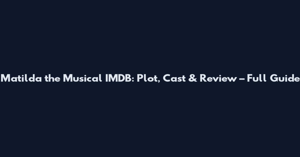 Matilda the Musical IMDB: Plot, Cast & Review – Full Guide