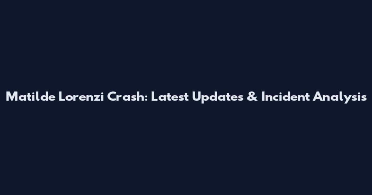 Matilde Lorenzi Crash: Latest Updates & Incident Analysis