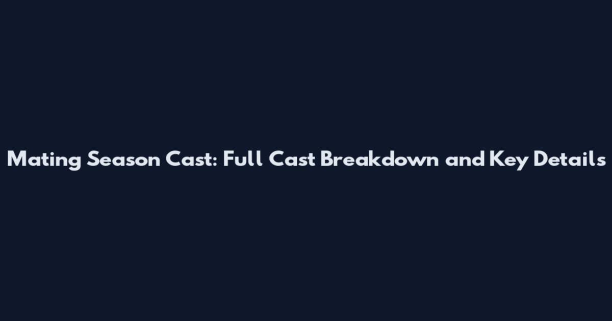 Mating Season Cast: Full Cast Breakdown and Key Details