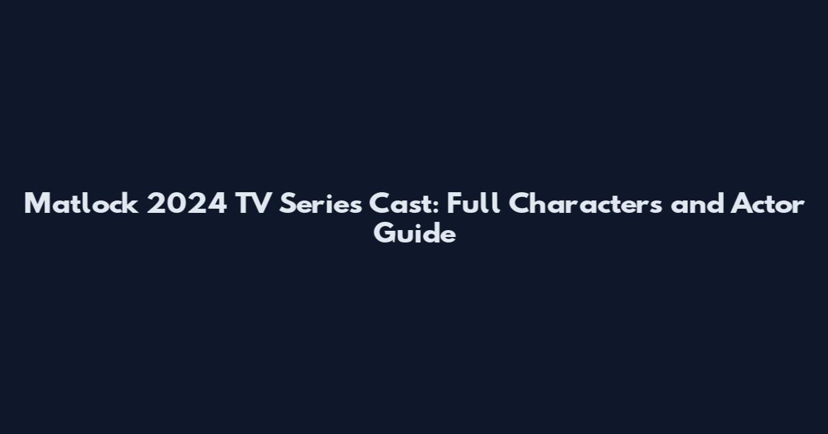 Matlock 2024 TV Series Cast: Full Characters and Actor Guide
