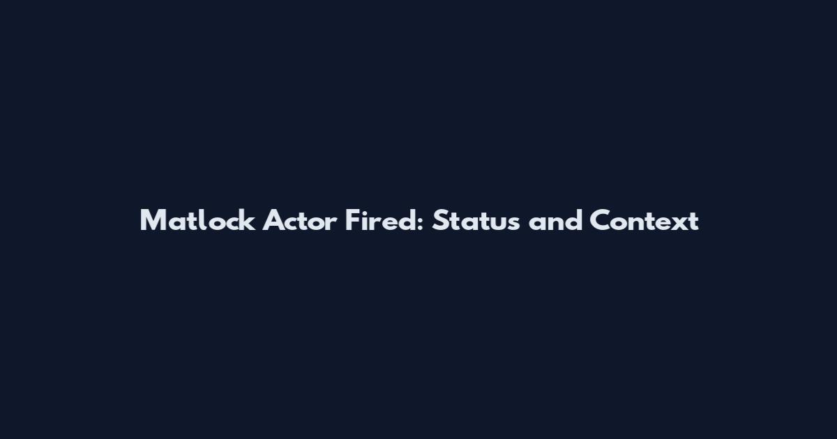 Matlock Actor Fired: Status and Context