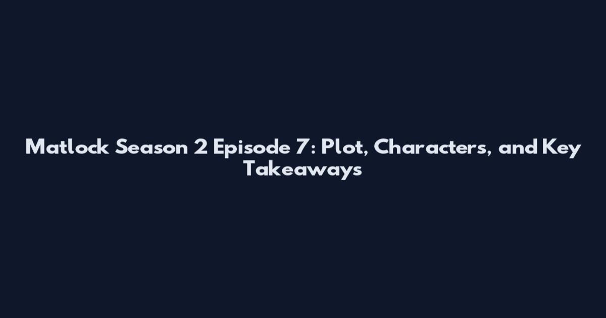 Matlock Season 2 Episode 7: Plot, Characters, and Key Takeaways