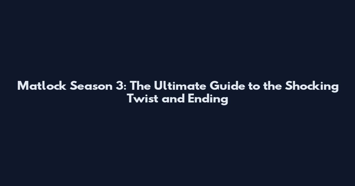 Matlock Season 3: The Ultimate Guide to the Shocking Twist and Ending